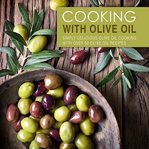Cooking with Olive Oil Simply Delicious Olive Oil Cooking with Over 50 Olive Oil Recipes by