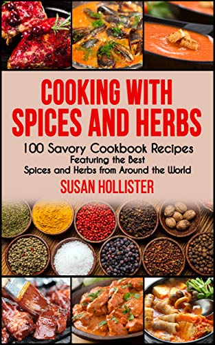 Cooking with Spices and Herbs: 100 Savory Cookbook Recipes Featuring ...