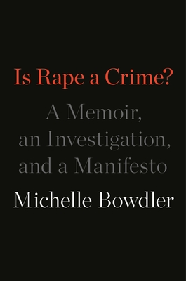 Is Rape a Crime?: A Memoir, an Investigation, and a Manifesto