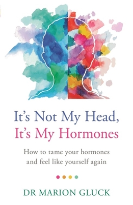 It's Not My Head, It's My Hormones: A guide to understanding and reclaiming hormone health by ...
