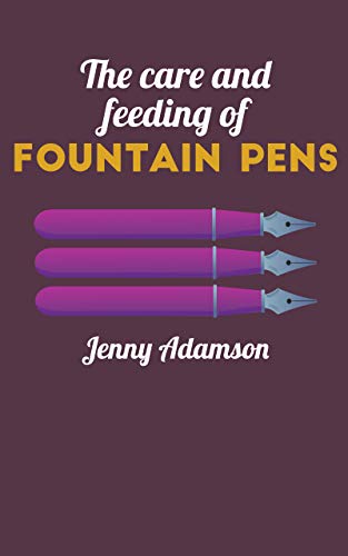 The Care and Feeding of Fountain Pens: An educational primer for new users