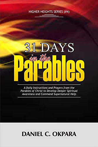 31 Days in the Parables: A Daily Instructions and Prayers from the Parables of Christ to Develop Deeper Spiritual Awareness, and Command Supernatural Help