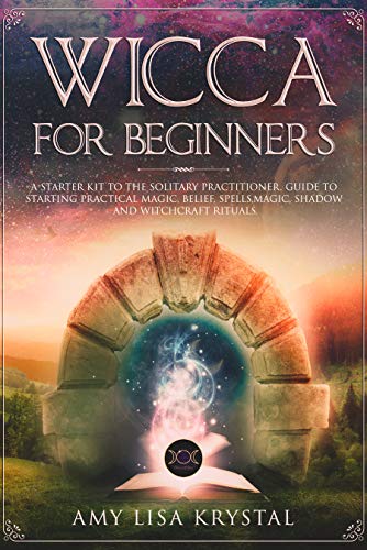 WICCA FOR BEGINNERS: A starter kit to the solitary practitioner. Guide ...