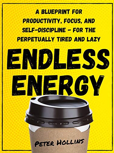 Endless Energy: A Blueprint for Productivity, Focus, and Self-Discipline - for the Perpetually Tired and Lazy