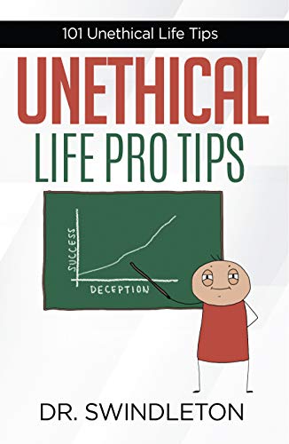Unethical Life Pro Tips: 101 Unethical Life Tips by A Swindleton ...