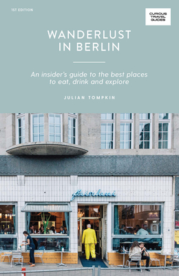 Wanderlust in Berlin: An Insider's Guide to the Best Places to Eat, Drink and Explore