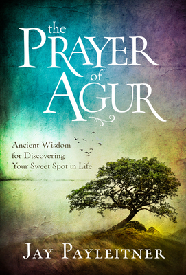 The Prayer of Agur: Ancient Wisdom for Discovering Your Sweet Spot in Life