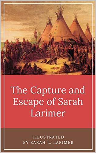 The Capture and Escape of Sarah Larimer: Illustrated