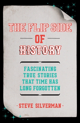 The Flip Side of History: Strange News, Hard-To-Believe Headlines, and Other Curious Stories from History