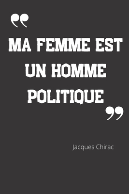 Ma Femme Est Un Homme Politique Carnet De Notes Citation De Jacques Chirac 124 Pages Lign Es Format 15 24 X 22 Cm By Grands Hommes Goodreads