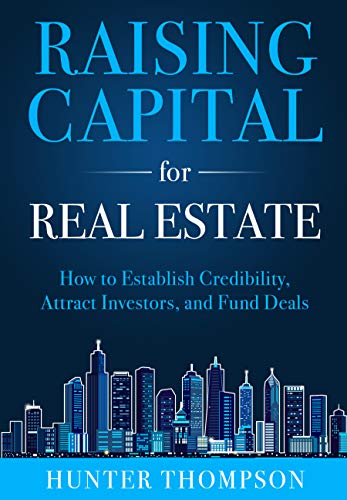 Raising Capital for Real Estate: How to Attract Investors, Establish Credibility, and Fund Deals