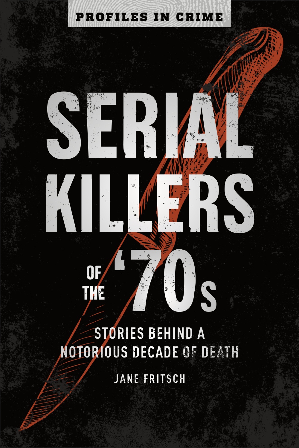 Serial Killers of the ’70s: Stories Behind a Notorious Decade of Death