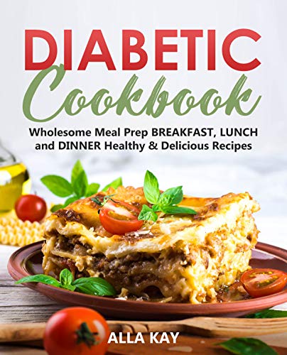 Diabetic Cookbook: Wholesome Meal Prep BREAKFAST, LUNCH and DINNER Healthy & Delicious Recipes