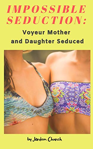 Impossible Seduction: Voyeur Mother and Daughter Seduced by Jordan