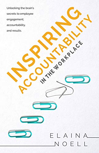 Inspiring Accountability in the Workplace: Unlocking the Brain's Secrets to Employee Engagement, Accountability, and Results