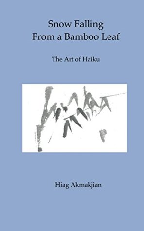 Snow Falling from a Bamboo Leaf: The Art of Haiku by Hiag Akmakjian ...