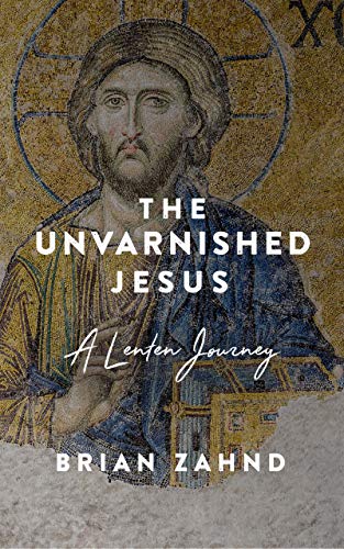 The Unvarnished Jesus: A Lenten Journey