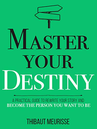 Master Your Destiny: A Practical Guide to Rewrite Your Story and Become the Person You Want to Be