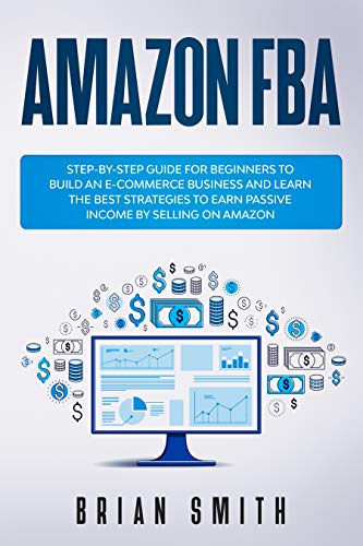 Amazon FBA: Step-by-step guide for beginners to build an e-commerce business and learn the best ...