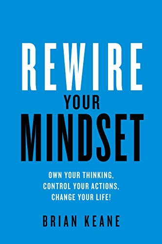 Rewire Your Mindset: Own Your Thinking, Control, Your Actions, Change Your Life!