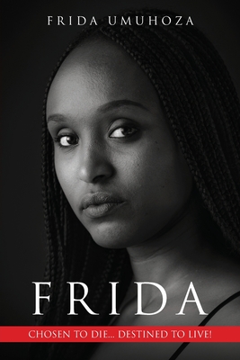 Frida: Chosen to Die, Destined to Live by Frida Umuhoza | Goodreads