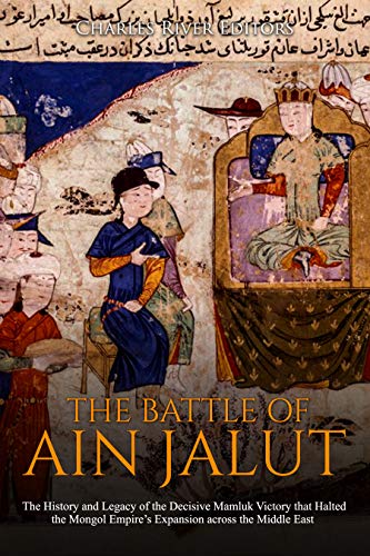 The Battle of Ain Jalut The History and Legacy of the Decisive Mamluk