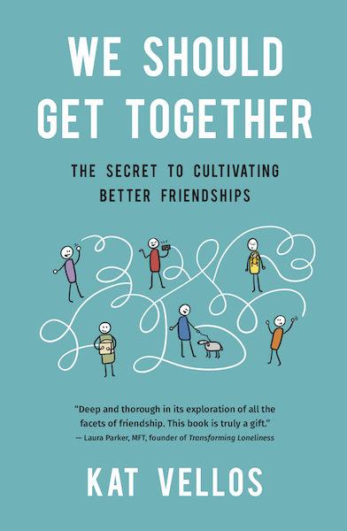 We Should Get Together: The Secret to Cultivating Better Friendships