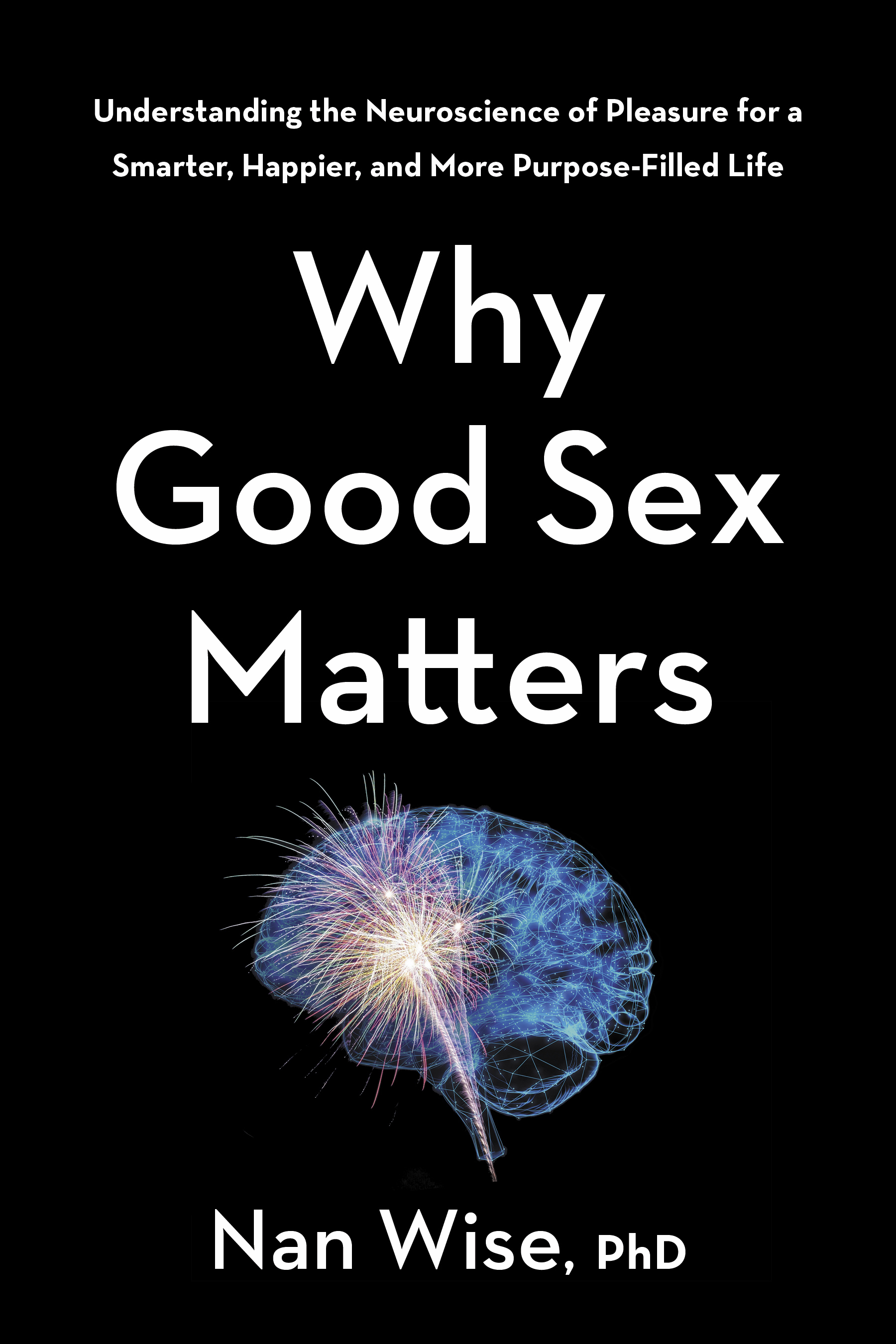 Why Good Sex Matters: Understanding the Neuroscience of Pleasure for a Smarter, Happier, and More Purpose-Filled Life