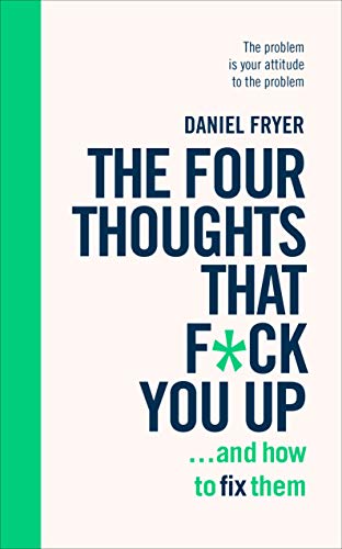 The Four Thoughts That F*ck You Up ... and How to Fix Them: Rewire How You Think in Six Weeks With REBT