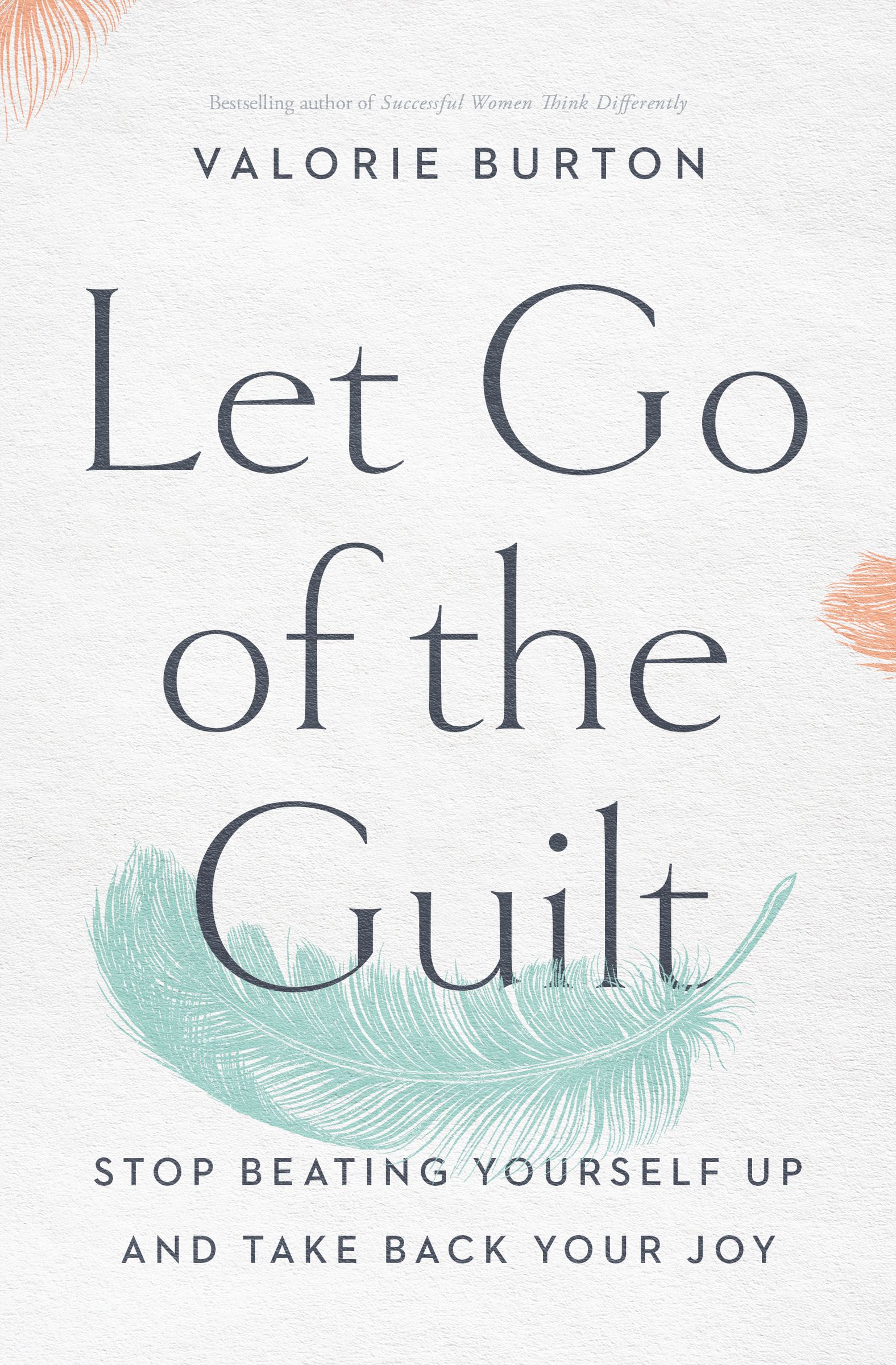 Let Go of the Guilt Stop Beating Yourself Up and Take Back Your Joy by