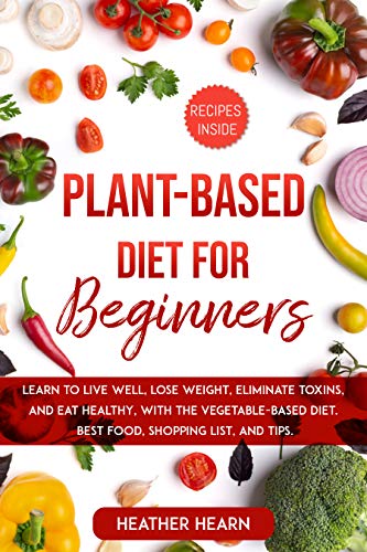 PLANT-BASED DIET FOR BEGINNERS: Learn to live well, lose weight ...