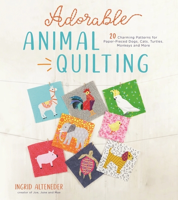 Adorable Animal Quilting: 20 Charming Patterns for Paper-Pieced Dogs, Cats, Turtles, Monkeys and More