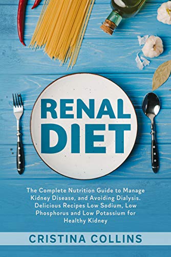 Renal Diet : The Complete Nutrition Guide to Manage Kidney Disease, and ...