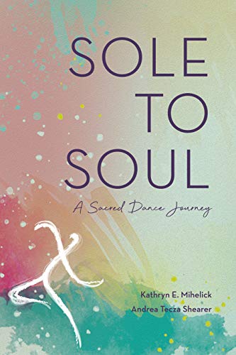 Sole to Soul: A Sacred Dance Journey by Kathryn Mihelick | Goodreads