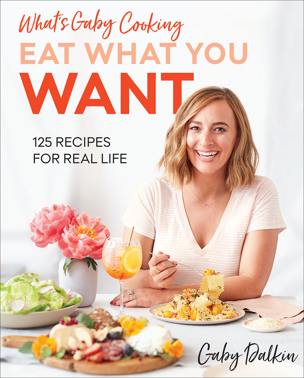 What’s Gaby Cooking: Eat What You Want: 125 Recipes for Real Life