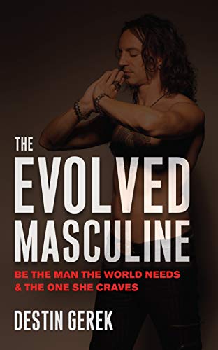 The Evolved Masculine: Be the Man the World Needs and the One She Craves