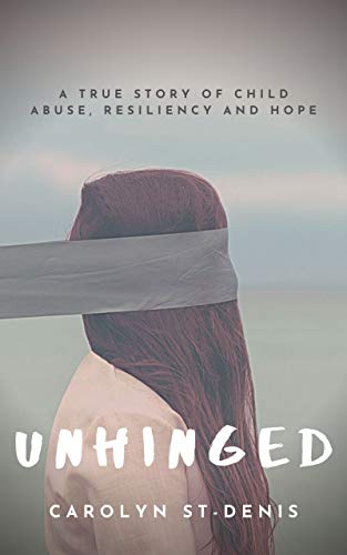 Unhinged: A true story of child abuse, resiliency and hope.