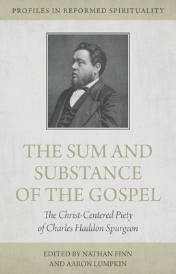 The Sum and Substance of the Gospel: The Christ-Centered Piety of Charles Haddon Spurgeon