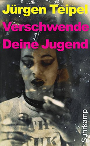 Verschwende Deine Jugend: Ein Doku-Roman über den deutschen Punk und New Wave