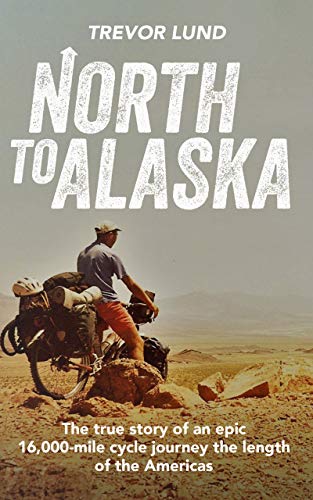 North To Alaska: The True Story of An epic, 16,000-mile cycle journey the length of the Americas