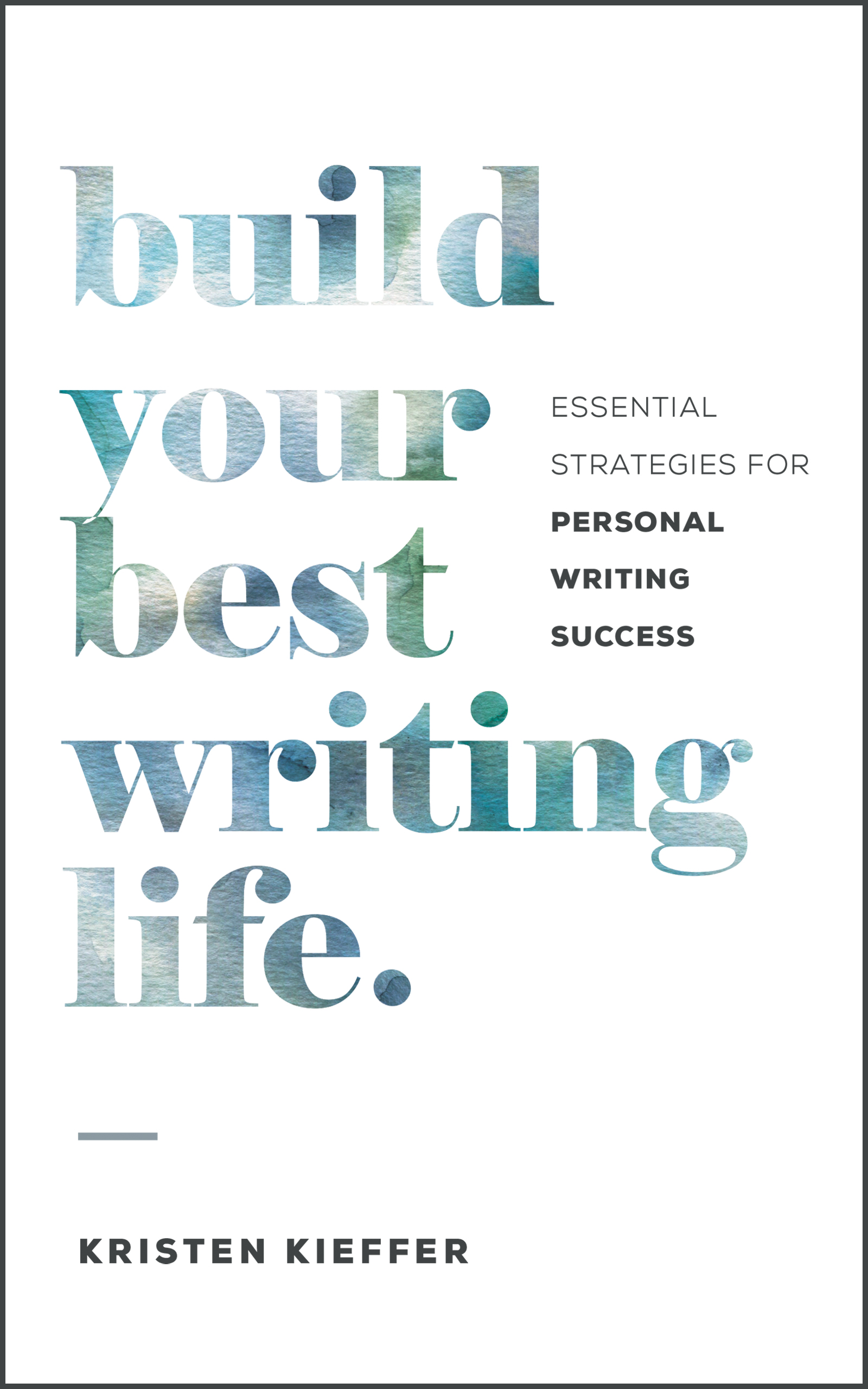 Build Your Best Writing Life: Essential Strategies for Personal Writing Success