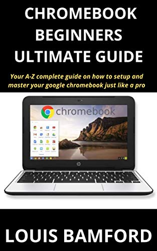 CHROMEBOOK (BEGINNERS ULTIMATE GUIDE): Your A-Z complete guide on how ...