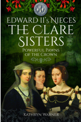 Edward II's Nieces: The Clare Sisters: Powerful Pawns of the Crown