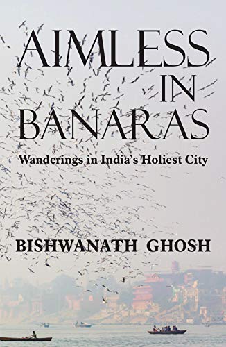 Aimless in Banaras: Wanderings in India's Holiest City
