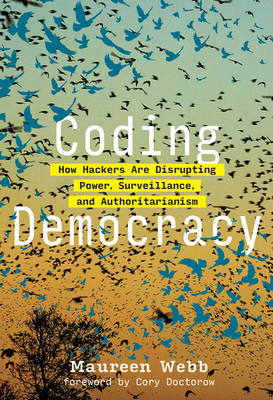 Coding Democracy: How a Growing Hacking Movement Is Disrupting Concentrations of Power, Mass Surveillance, and Authoritarianism