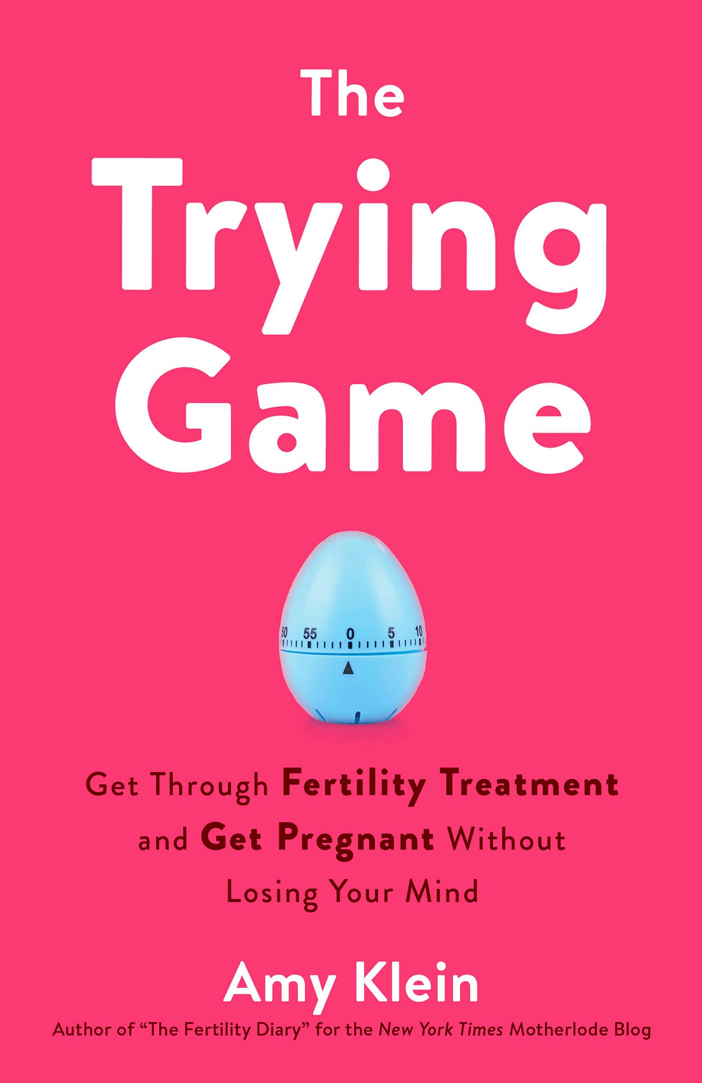 The Trying Game: Get Through Fertility Treatment and Get Pregnant Without Losing Your Mind