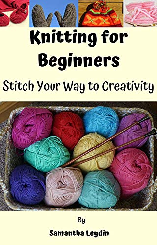 Hand Knitting Creativity Knitting for Beginners: Stitch Your Way to Creativity by Samantha ...