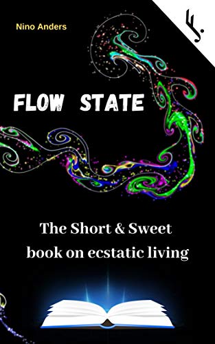 Flow State: The Short & Sweet book of ecstatic living: Your complete ...