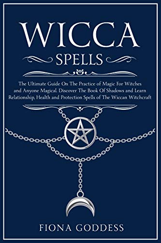 Wicca Spells: The Ultimate Guide On The Practice of Magic For Witches ...