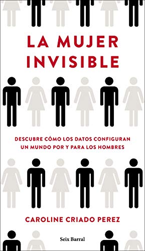La mujer invisible: Descubre cómo los datos configuran un mundo hecho por y para los hombres